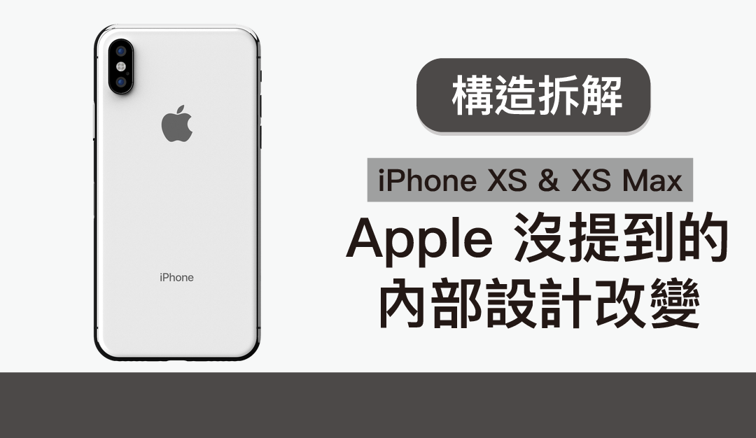 iPhone XS & XS Max 內部構造拆解 詳解 Apple 沒提到的設計改變